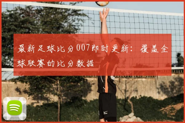 最新足球比分007即时更新：覆盖全球联赛的比分数据