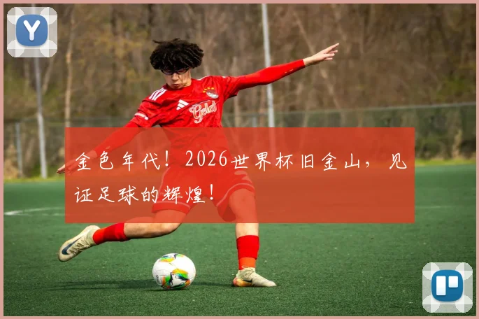 金色年代！2026世界杯旧金山，见证足球的辉煌！