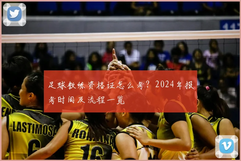 足球教练资格证怎么考？2024年报考时间及流程一览