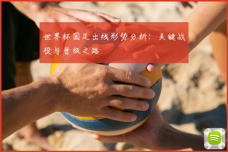 世界杯国足出线形势分析：关键战役与晋级之路