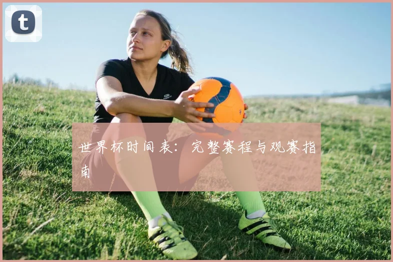 世界杯时间表：完整赛程与观赛指南