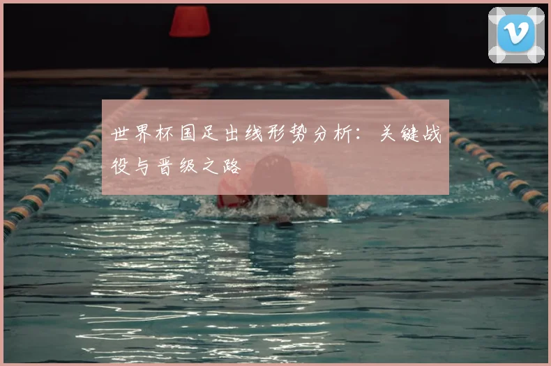世界杯国足出线形势分析：关键战役与晋级之路