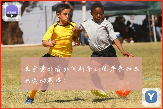 业余爱好者如何科学训练并参加本地运动赛事？