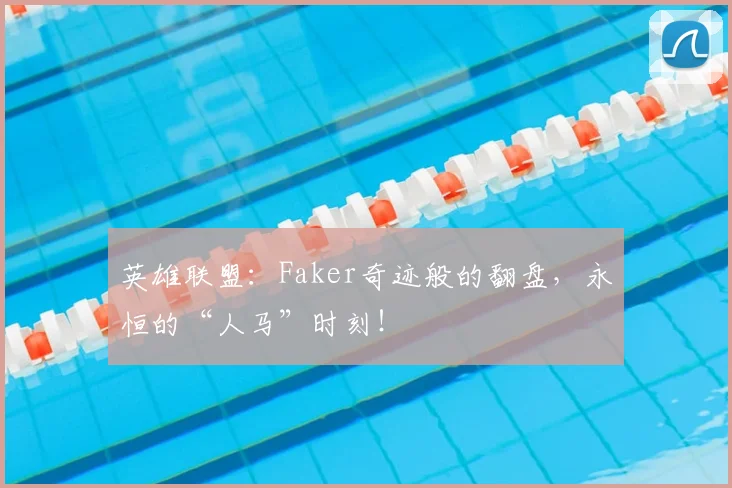 英雄联盟:Faker奇迹般的翻盘,永恒的“人马”时刻!